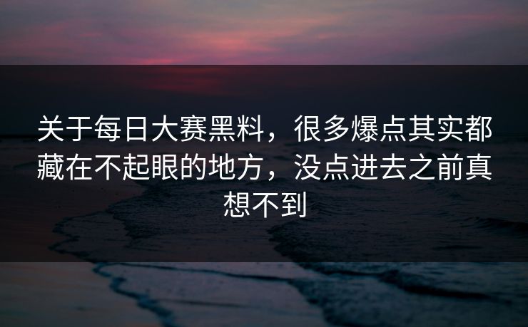 关于每日大赛黑料，很多爆点其实都藏在不起眼的地方，没点进去之前真想不到