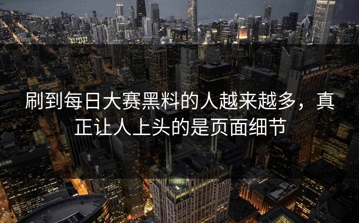 刷到每日大赛黑料的人越来越多，真正让人上头的是页面细节