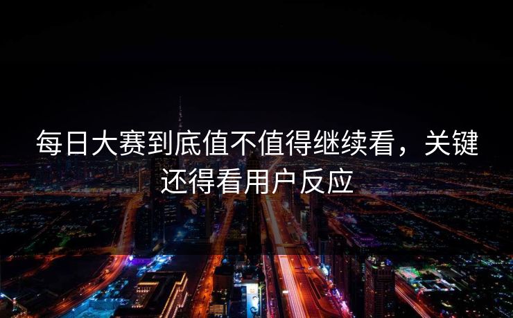 每日大赛到底值不值得继续看，关键还得看用户反应