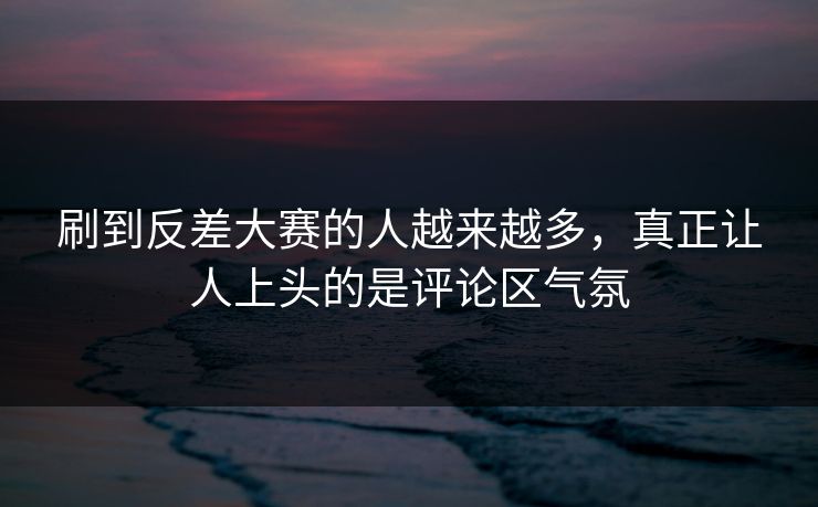 刷到反差大赛的人越来越多，真正让人上头的是评论区气氛