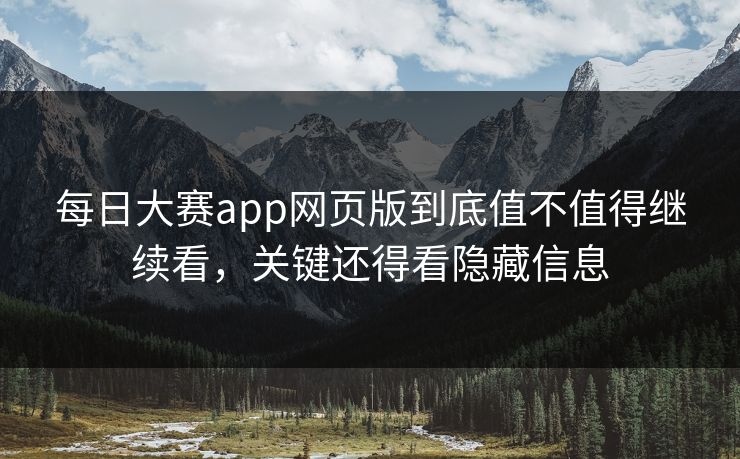 每日大赛app网页版到底值不值得继续看，关键还得看隐藏信息