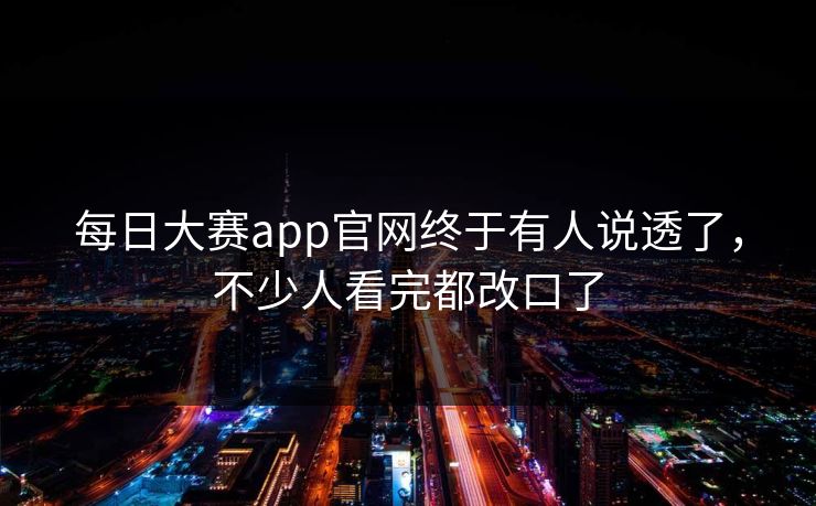 每日大赛app官网终于有人说透了，不少人看完都改口了