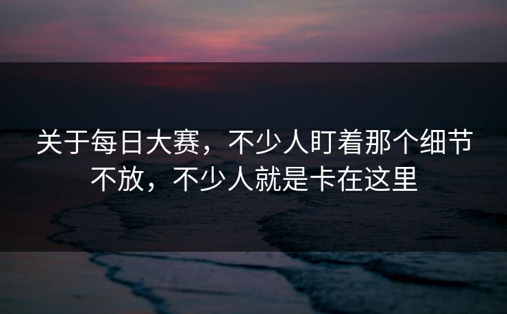 关于每日大赛，不少人盯着那个细节不放，不少人就是卡在这里