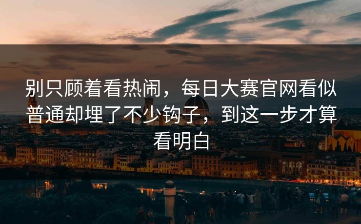 别只顾着看热闹，每日大赛官网看似普通却埋了不少钩子，到这一步才算看明白