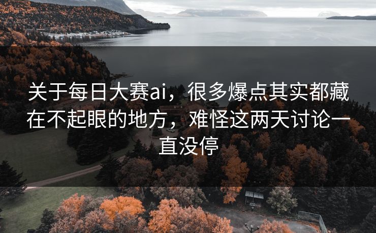 关于每日大赛ai，很多爆点其实都藏在不起眼的地方，难怪这两天讨论一直没停