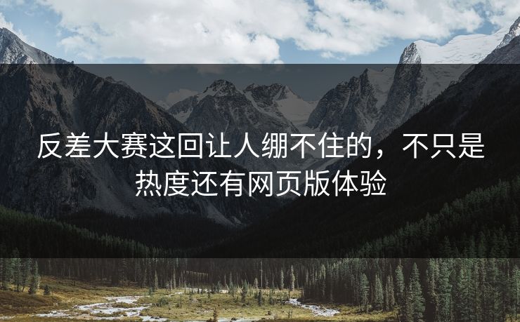 反差大赛这回让人绷不住的，不只是热度还有网页版体验