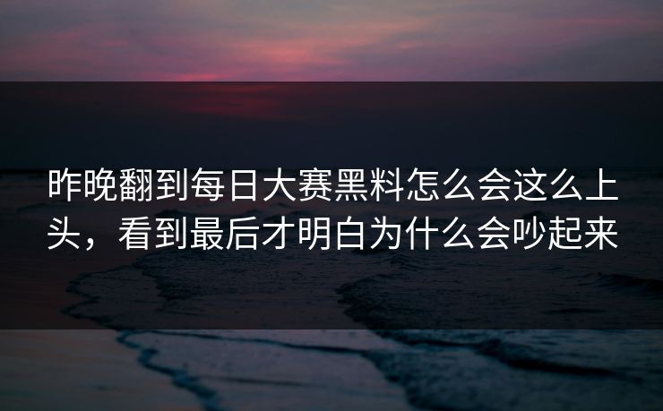 昨晚翻到每日大赛黑料怎么会这么上头，看到最后才明白为什么会吵起来